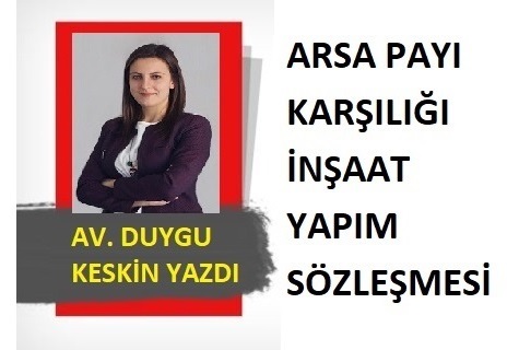 AV. DUYGU KESKİN YAZDI, ARSA PAYI KARŞILIĞI İNŞAAT YAPIM SÖZLEŞMESİ