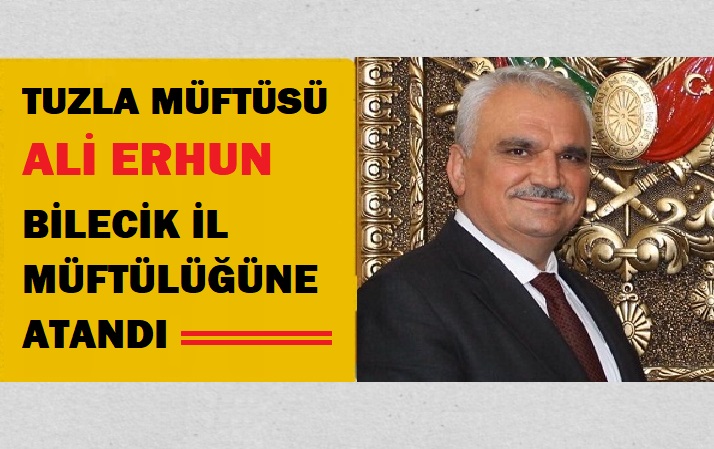 TUZLA MÜFTÜSÜ ALİ ERHUN BİLECİK İL MÜFTÜLÜĞÜNE ATANDI