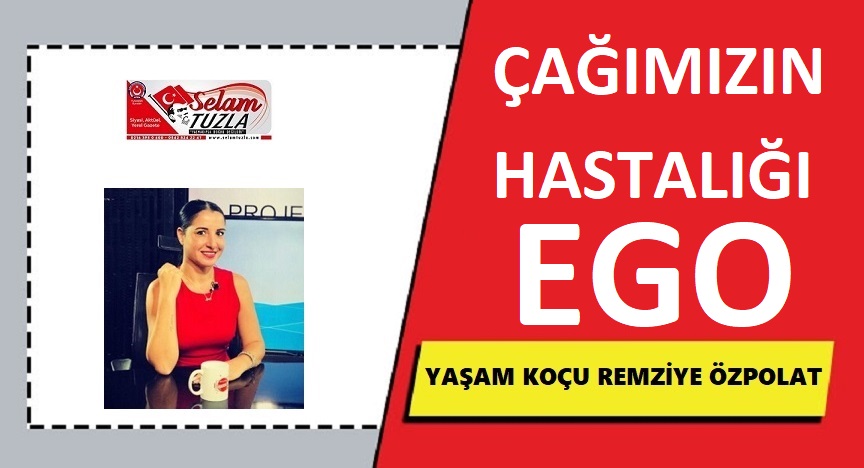 REMZİYE ÖZPOLAT YAZDI ÇAĞIMIZIN HASTALIĞI ‘EGO’