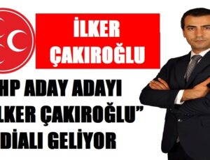 MHP ADAY ADAYI “İLKER ÇAKIROĞLU” İDDİALI GELİYOR
