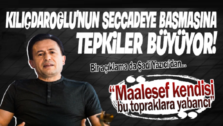 ŞADİ YAZICI: KILIÇDAROĞLU BU TOPRAKLARA YABANCI