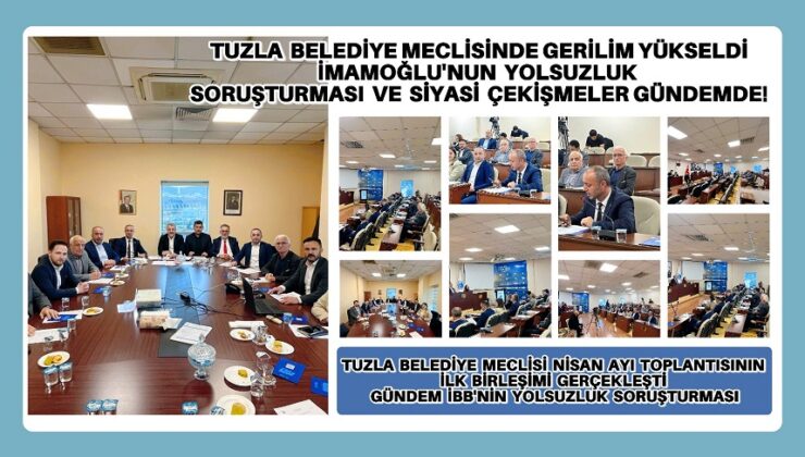 TUZLA BELEDİYE MECLİSİ’NDE GERİLİM YÜKSELDİ: İMAMOĞLU’NUN YOLSUZLUK SORUŞTURMASI VE SİYASİ ÇEKİŞMELER GÜNDEMDE!