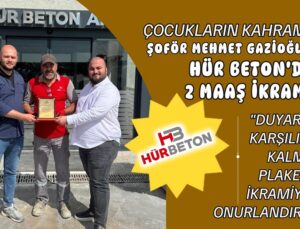 “ÇOCUKLARIN KAHRAMANI ŞOFÖR MEHMET GAZİOĞLU’NA HÜR BETON’DAN 2 MAAŞ İKRAMİYE”