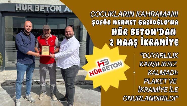 “ÇOCUKLARIN KAHRAMANI ŞOFÖR MEHMET GAZİOĞLU’NA HÜR BETON’DAN 2 MAAŞ İKRAMİYE”