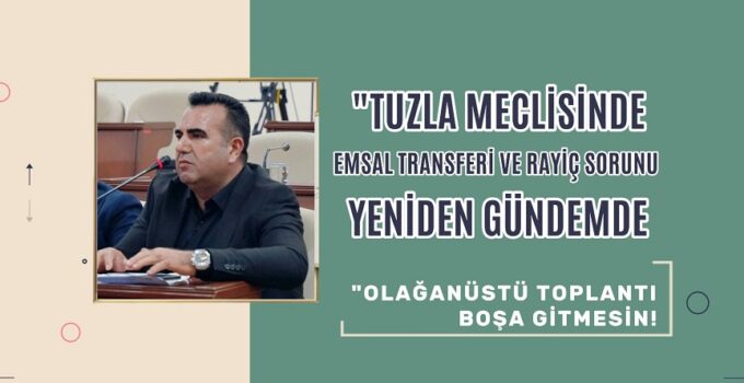 “TUZLA MECLİSİNDE EMSAL TRANSFERİ VE RAYİÇ SORUNU YENİDEN GÜNDEMDE: ‘OLAĞANÜSTÜ TOPLANTI BOŞA GİTMESİN!’”
