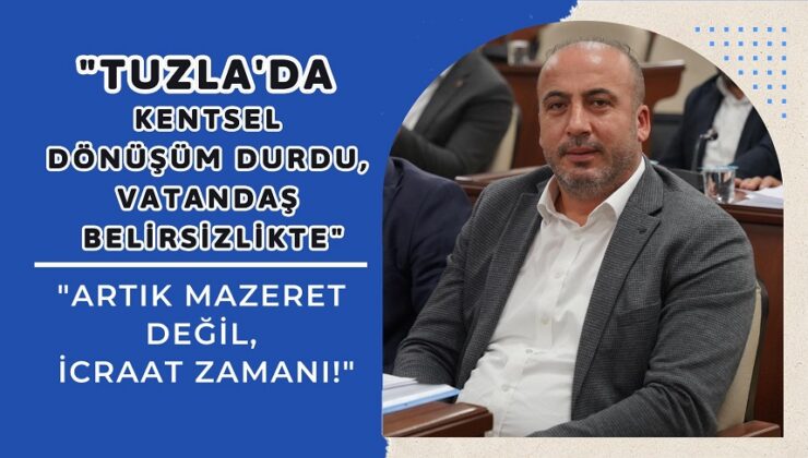 “TUZLA’DA KENTSEL DÖNÜŞÜM DURDU, VATANDAŞ BELİRSİZLİKTE!”