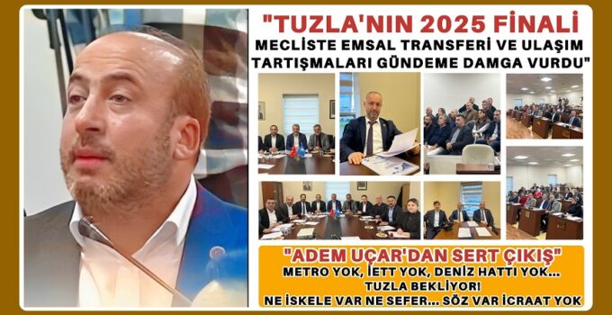 “TUZLA’NIN 2025 FİNALİ: MECLİSTE EMSAL TRANSFERİ VE ULAŞIM TARTIŞMALARI GÜNDEME DAMGA VURDU”