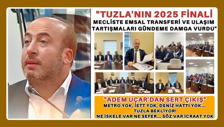 “TUZLA’NIN 2025 FİNALİ: MECLİSTE EMSAL TRANSFERİ VE ULAŞIM TARTIŞMALARI GÜNDEME DAMGA VURDU”