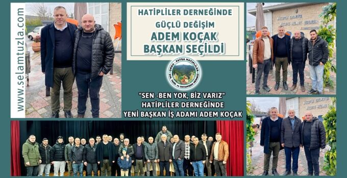 HATİPLİLER DERNEĞİ’NDE GÜÇLÜ DEĞİŞİM: ADEM KOÇAK BAŞKAN SEÇİLDİ
