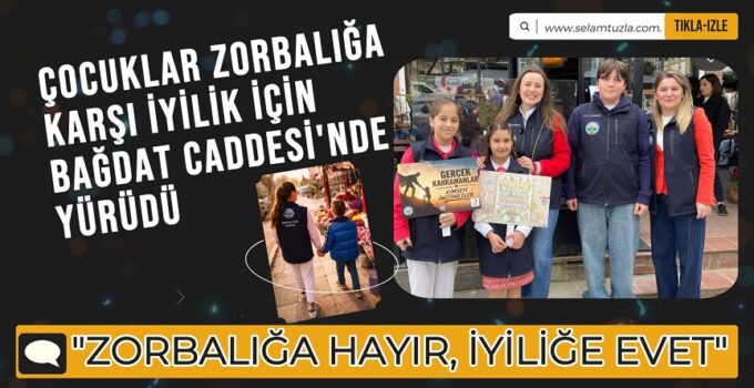 ÇOCUKLAR ZORBALIĞA KARŞI İYİLİK İÇİN BAĞDAT CADDESİ’NDE YÜRÜDÜ