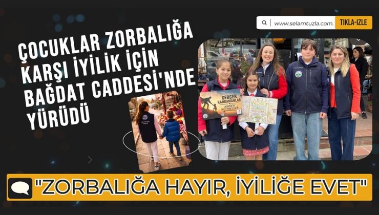 ÇOCUKLAR ZORBALIĞA KARŞI İYİLİK İÇİN BAĞDAT CADDESİ’NDE YÜRÜDÜ