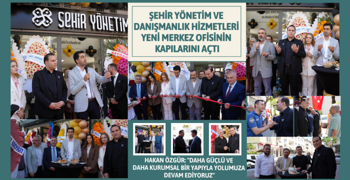 ŞEHİR YÖNETİM VE DANIŞMANLIK HİZMETLERİ YENİ MERKEZ OFİSİNİN KAPILARINI AÇTI