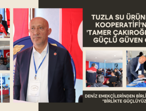 TUZLA SU ÜRÜNLERİ KOOPERATİFİ’NDE ‘TAMER ÇAKIROĞLU’NA GÜÇLÜ GÜVEN OYU!