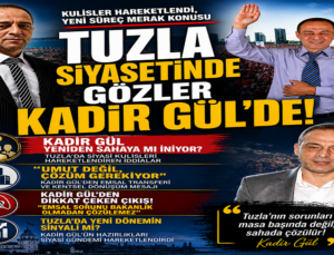 TUZLA SİYASETİNDE GÖZLER KADİR GÜL’DE!