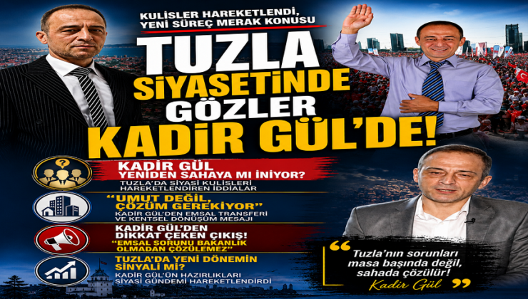 TUZLA SİYASETİNDE GÖZLER KADİR GÜL’DE!