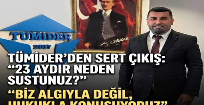 TÜMİDER’DEN SERT ÇIKIŞ: “23 AYDIR NEDEN SUSTUNUZ?”